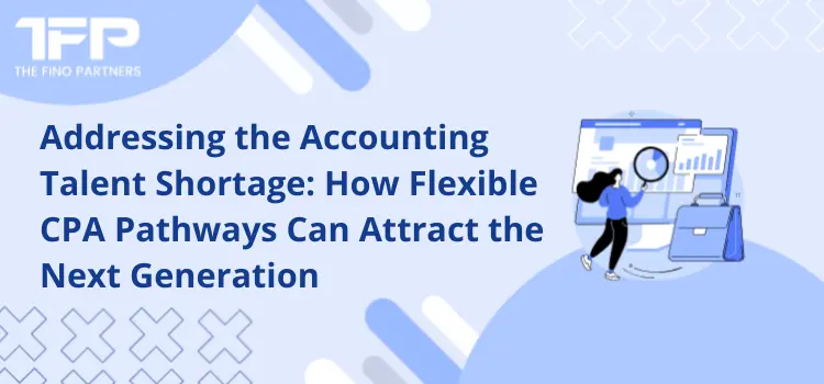 Addressing the Accounting Talent Shortage: How Flexible CPA Pathways Can Attract the Next Generation